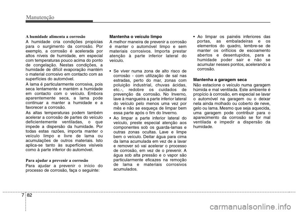 Hyundai Santa Fe 2010 Manual do proprietário (in Portuguese) Manutenção
82
7
A humidade alimenta a corrosão
A humidade cria condições propícias
para o surgimento da corrosão. Por
exemplo, a corrosão é acelerada por
altos níveis de humidade, em espec Hyundai Santa Fe 2010 Manual do proprietário (in Portuguese) Manutenção
82
7
A humidade alimenta a corrosão
A humidade cria condições propícias
para o surgimento da corrosão. Por
exemplo, a corrosão é acelerada por
altos níveis de humidade, em espec