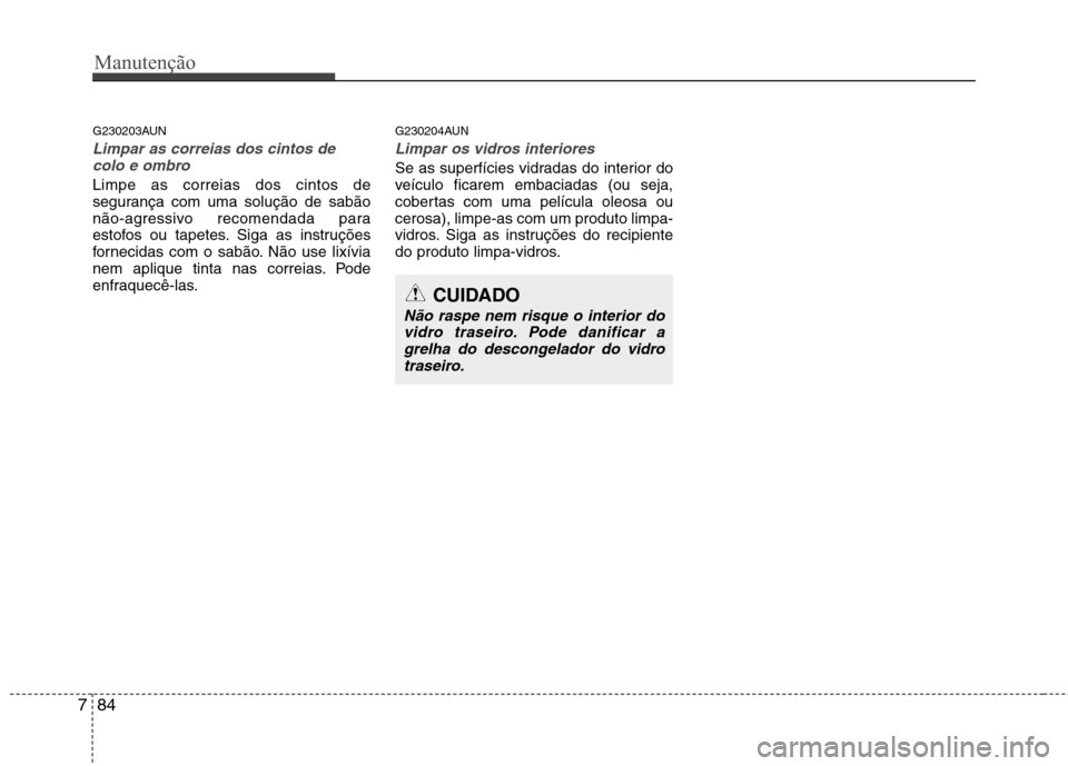 Hyundai Santa Fe 2010  Manual do proprietário (in Portuguese) Manutenção
84
7
G230203AUN
Limpar as correias dos cintos de
colo e ombro
Limpe as correias dos cintos de 
segurança com uma solução de sabão
não-agressivo recomendada para
estofos ou tapetes. S