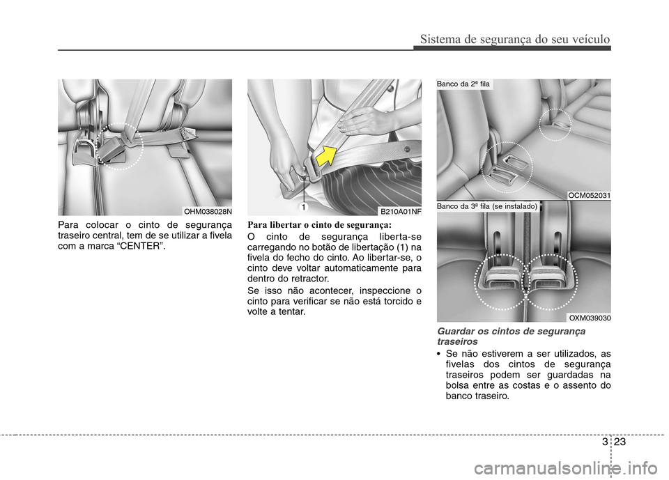 Hyundai Santa Fe 2010  Manual do proprietário (in Portuguese) 323
Sistema de segurança do seu veículo
Para colocar o cinto de segurança 
traseiro central, tem de se utilizar a fivela
com a marca “CENTER”.Para libertar o cinto de segurança: 
O cinto de se
