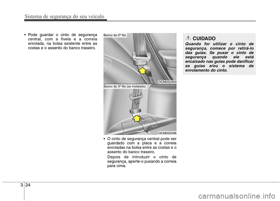 Hyundai Santa Fe 2010  Manual do proprietário (in Portuguese) Sistema de segurança do seu veículo
24
3
 Pode guardar o cinto de segurança
central, com a fivela e a correia 
enrolada, na bolsa existente entre as
costas e o assento do banco traseiro.
 O cinto d
