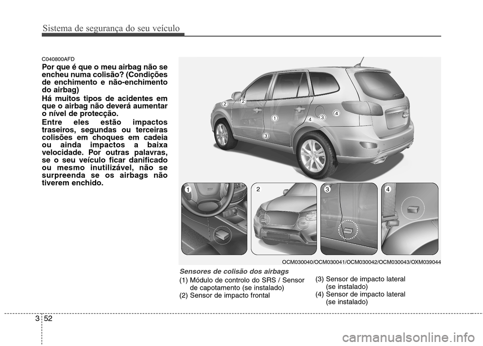 Hyundai Santa Fe 2010  Manual do proprietário (in Portuguese) Sistema de segurança do seu veículo
52
3
C040800AFD 
Por que é que o meu airbag não se 
encheu numa colisão? (Condições
de enchimento e não-enchimento
do airbag) 
Há muitos tipos de acidentes