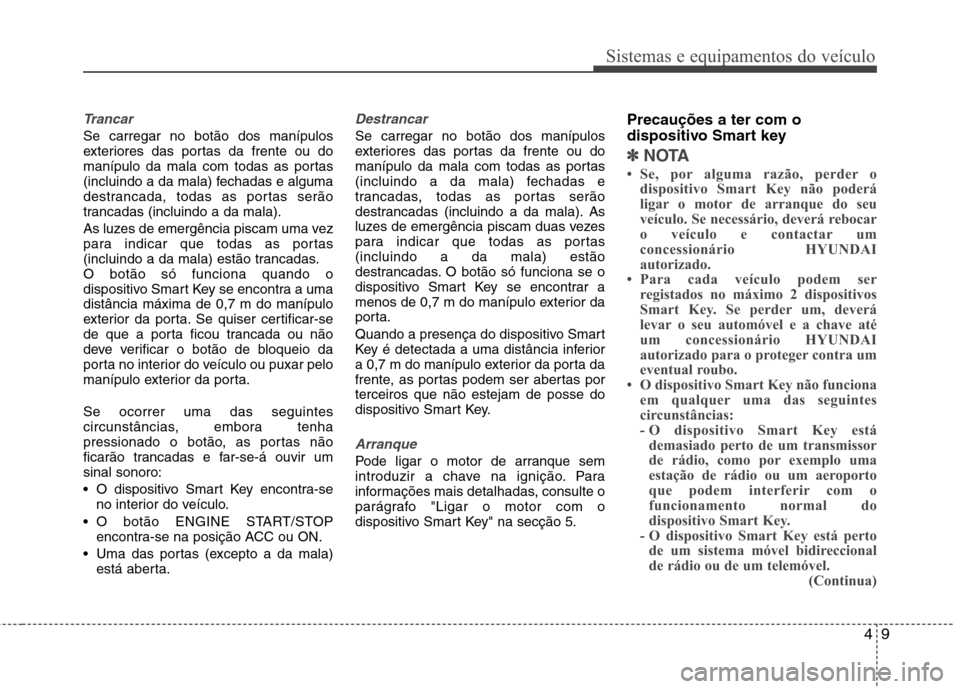 Hyundai Santa Fe 2010 Manual do proprietário (in Portuguese) 49
Sistemas e equipamentos do veículo
Trancar
Se carregar no botão dos manípulos
exteriores das portas da frente ou do
manípulo da mala com todas as portas
(incluindo a da mala) fechadas e alguma Hyundai Santa Fe 2010 Manual do proprietário (in Portuguese) 49
Sistemas e equipamentos do veículo
Trancar
Se carregar no botão dos manípulos
exteriores das portas da frente ou do
manípulo da mala com todas as portas
(incluindo a da mala) fechadas e alguma