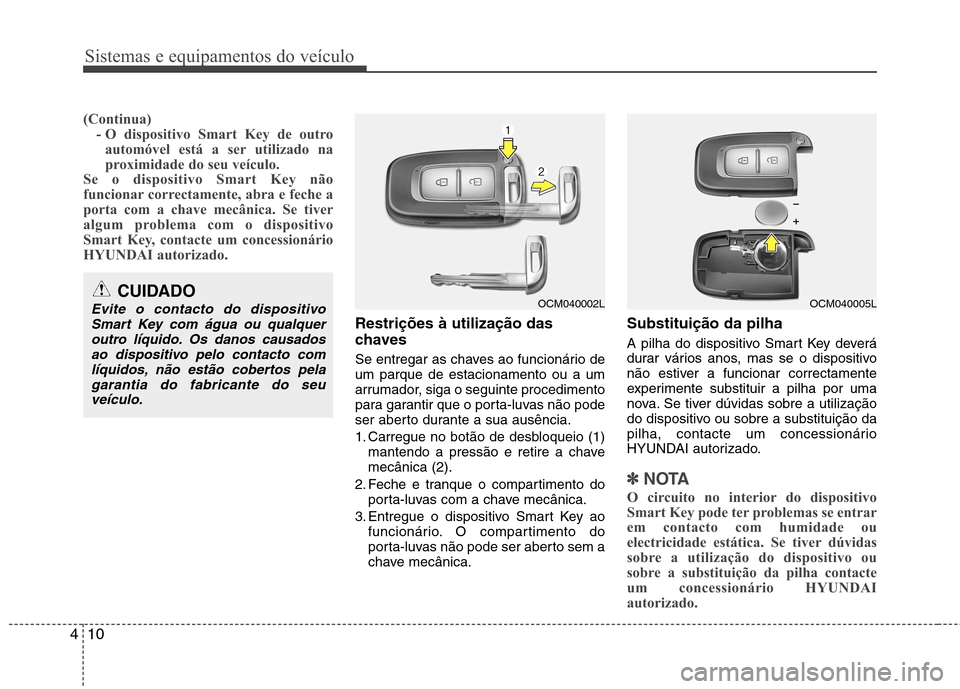 Hyundai Santa Fe 2010 Manual do proprietário (in Portuguese) Sistemas e equipamentos do veículo
10
4
(Continua)
- O dispositivo Smart Key de outro
automóvel está a ser utilizado na
proximidade do seu veículo.
Se o dispositivo Smart Key não
funcionar corre Hyundai Santa Fe 2010 Manual do proprietário (in Portuguese) Sistemas e equipamentos do veículo
10
4
(Continua)
- O dispositivo Smart Key de outro
automóvel está a ser utilizado na
proximidade do seu veículo.
Se o dispositivo Smart Key não
funcionar corre