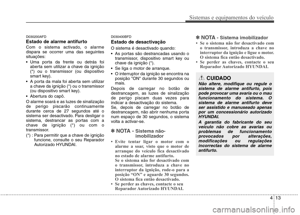 Hyundai Santa Fe 2010 Manual do proprietário (in Portuguese) 413
Sistemas e equipamentos do veículo
D030200AFD
Estado de alarme antifurto
Com o sistema activado, o alarme
dispara se ocorrer uma das seguintessituações:
Uma porta da frente ou detrás foiab Hyundai Santa Fe 2010 Manual do proprietário (in Portuguese) 413
Sistemas e equipamentos do veículo
D030200AFD
Estado de alarme antifurto
Com o sistema activado, o alarme
dispara se ocorrer uma das seguintessituações:
Uma porta da frente ou detrás foiab