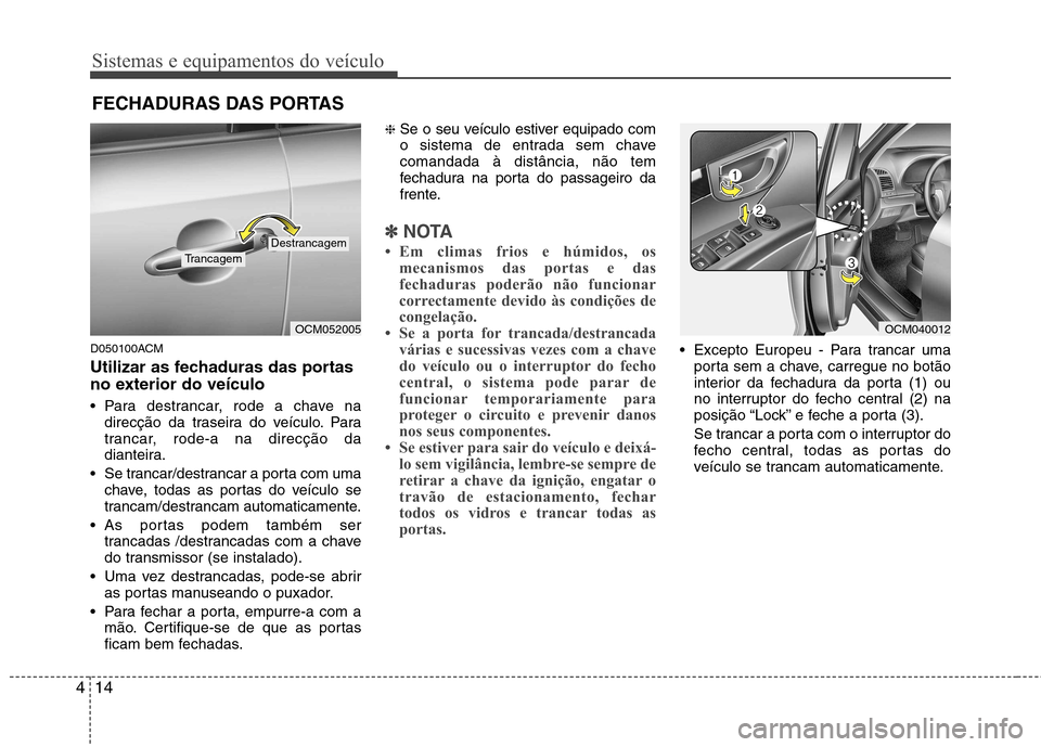 Hyundai Santa Fe 2010 Manual do proprietário (in Portuguese) Sistemas e equipamentos do veículo
14
4
D050100ACM
Utilizar as fechaduras das portas
no exterior do veículo
Para destrancar, rode a chave na
direcção da traseira do veículo. Para
trancar, ro Hyundai Santa Fe 2010 Manual do proprietário (in Portuguese) Sistemas e equipamentos do veículo
14
4
D050100ACM
Utilizar as fechaduras das portas
no exterior do veículo
Para destrancar, rode a chave na
direcção da traseira do veículo. Para
trancar, ro