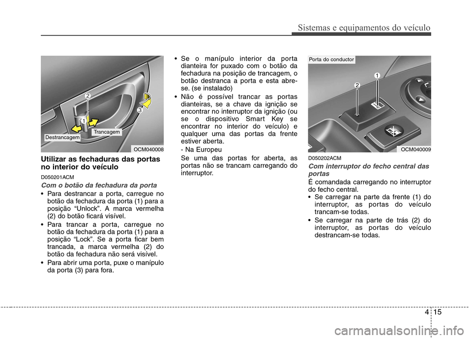 Hyundai Santa Fe 2010 Manual do proprietário (in Portuguese) 415
Sistemas e equipamentos do veículo
Utilizar as fechaduras das portas no interior do veículo
D050201ACM
Com o botão da fechadura da porta
Para destrancar a porta, carregue nobotão da fechadur Hyundai Santa Fe 2010 Manual do proprietário (in Portuguese) 415
Sistemas e equipamentos do veículo
Utilizar as fechaduras das portas no interior do veículo
D050201ACM
Com o botão da fechadura da porta
Para destrancar a porta, carregue nobotão da fechadur