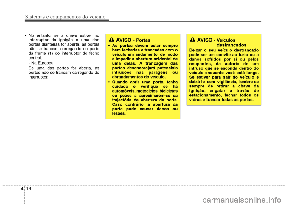 Hyundai Santa Fe 2010 Manual do proprietário (in Portuguese) Sistemas e equipamentos do veículo
16
4
No entanto, se a chave estiver no
interruptor da ignição e uma das
portas dianteiras for aberta, as portas
não se trancam carregando na parte
da frente (1 Hyundai Santa Fe 2010 Manual do proprietário (in Portuguese) Sistemas e equipamentos do veículo
16
4
No entanto, se a chave estiver no
interruptor da ignição e uma das
portas dianteiras for aberta, as portas
não se trancam carregando na parte
da frente (1