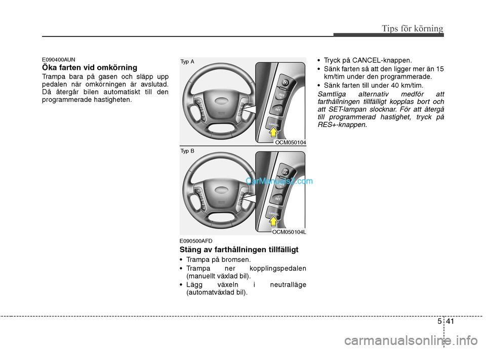 Hyundai Santa Fe 2010  Ägarmanual (in Swedish) 541
Tips för körning
E090400AUN 
Öka farten vid omkörning
Trampa bara på gasen och släpp upp 
pedalen när omkörningen är avslutad.Då återgår bilen automatiskt till den
programmerade hastig