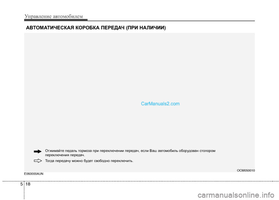 Hyundai Santa Fe 2010  Инструкция по эксплуатации (in Russian) Управление автомобилем
18 5
E060000AUN
АВТОМАТИЧЕСКАЯ КОРОБКА ПЕРЕДАЧ (ПРИ НАЛИЧИИ)
OCM050010
Тогда передачу можно буде