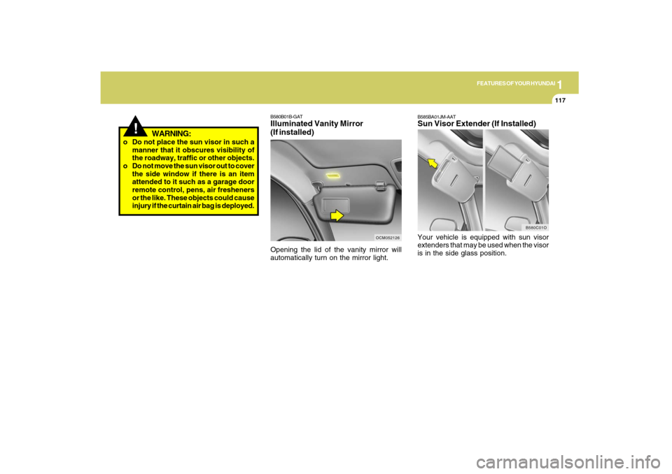 Hyundai Santa Fe 2009  Owners Manual 1
FEATURES OF YOUR HYUNDAI
117
!
WARNING:
o Do not place the sun visor in such a
manner that it obscures visibility of
the roadway, traffic or other objects.
o Do not move the sun visor out to cover
t