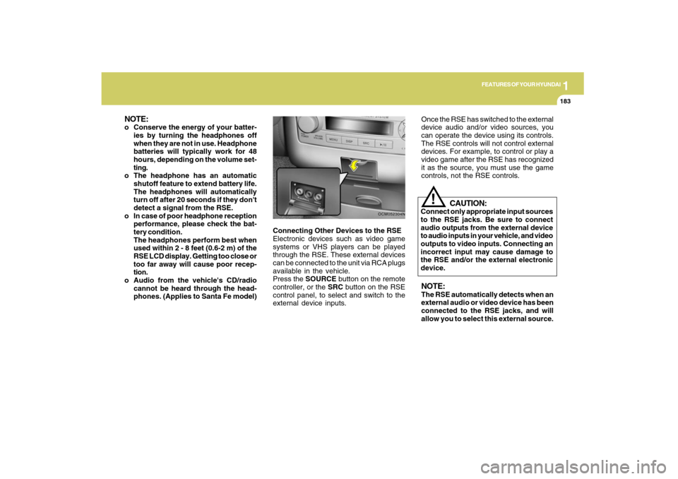 Hyundai Santa Fe 2009 Owners Manual 1
FEATURES OF YOUR HYUNDAI
183
FEATURES OF YOUR HYUNDAI
183183183183
Connecting Other Devices to the RSE
Electronic devices such as video game
systems or VHS players can be played
through the RSE. The Hyundai Santa Fe 2009 Owners Manual 1
FEATURES OF YOUR HYUNDAI
183
FEATURES OF YOUR HYUNDAI
183183183183
Connecting Other Devices to the RSE
Electronic devices such as video game
systems or VHS players can be played
through the RSE. The
