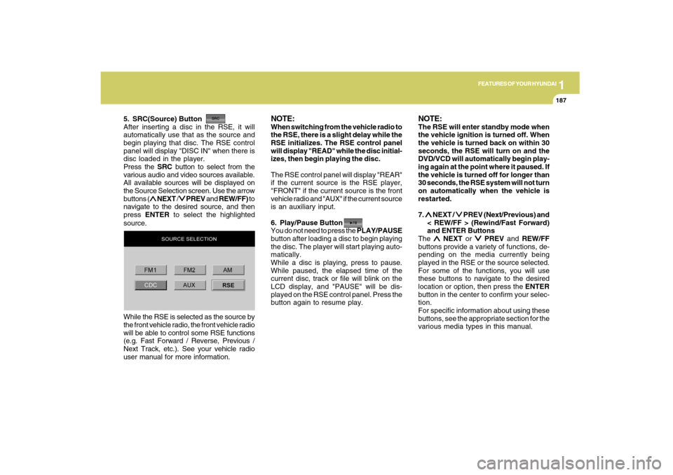 Hyundai Santa Fe 2009 Owners Manual 1
FEATURES OF YOUR HYUNDAI
187
FEATURES OF YOUR HYUNDAI
187187187187
5. SRC(Source) Button
After inserting a disc in the RSE, it will
automatically use that as the source and
begin playing that disc. Hyundai Santa Fe 2009 Owners Manual 1
FEATURES OF YOUR HYUNDAI
187
FEATURES OF YOUR HYUNDAI
187187187187
5. SRC(Source) Button
After inserting a disc in the RSE, it will
automatically use that as the source and
begin playing that disc.