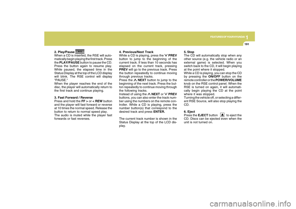 Hyundai Santa Fe 2009 Owners Manual 1
FEATURES OF YOUR HYUNDAI
191
FEATURES OF YOUR HYUNDAI
191191191191
2. Play/Pause
When a CD is inserted, the RSE will auto-
matically begin playing the first track. Press
the PLAY/PAUSE button to pau Hyundai Santa Fe 2009 Owners Manual 1
FEATURES OF YOUR HYUNDAI
191
FEATURES OF YOUR HYUNDAI
191191191191
2. Play/Pause
When a CD is inserted, the RSE will auto-
matically begin playing the first track. Press
the PLAY/PAUSE button to pau
