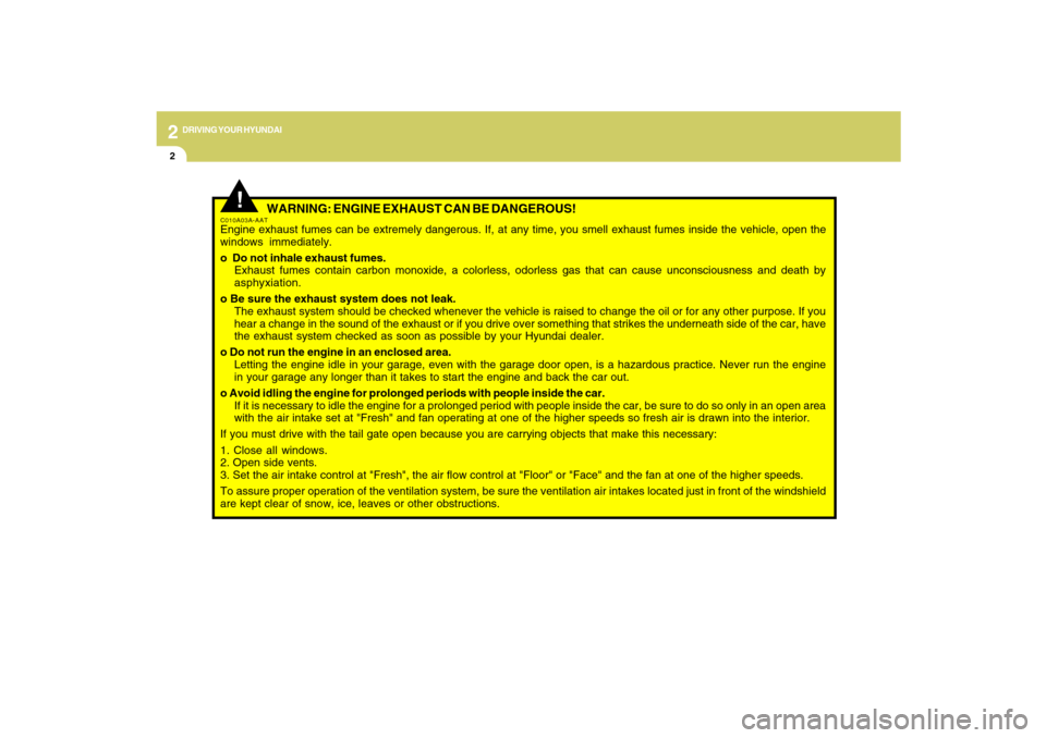 Hyundai Santa Fe 2009 Owners Manual 2
DRIVING YOUR HYUNDAI
2
WARNING: ENGINE EXHAUST CAN BE DANGEROUS!
C010A03A-AATEngine exhaust fumes can be extremely dangerous. If, at any time, you smell exhaust fumes inside the vehicle, open the
w Hyundai Santa Fe 2009 Owners Manual 2
DRIVING YOUR HYUNDAI
2
WARNING: ENGINE EXHAUST CAN BE DANGEROUS!
C010A03A-AATEngine exhaust fumes can be extremely dangerous. If, at any time, you smell exhaust fumes inside the vehicle, open the
w