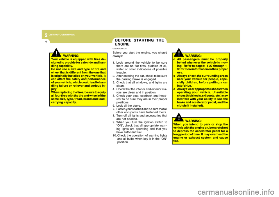 Hyundai Santa Fe 2009 Owners Manual 2
DRIVING YOUR HYUNDAI
4
!
BEFORE STARTING THE
ENGINEC020A01CM-AATBefore you start the engine, you should
always:
1. Look around the vehicle to be sure
there are no flat tires, puddles of oil,
water o Hyundai Santa Fe 2009 Owners Manual 2
DRIVING YOUR HYUNDAI
4
!
BEFORE STARTING THE
ENGINEC020A01CM-AATBefore you start the engine, you should
always:
1. Look around the vehicle to be sure
there are no flat tires, puddles of oil,
water o