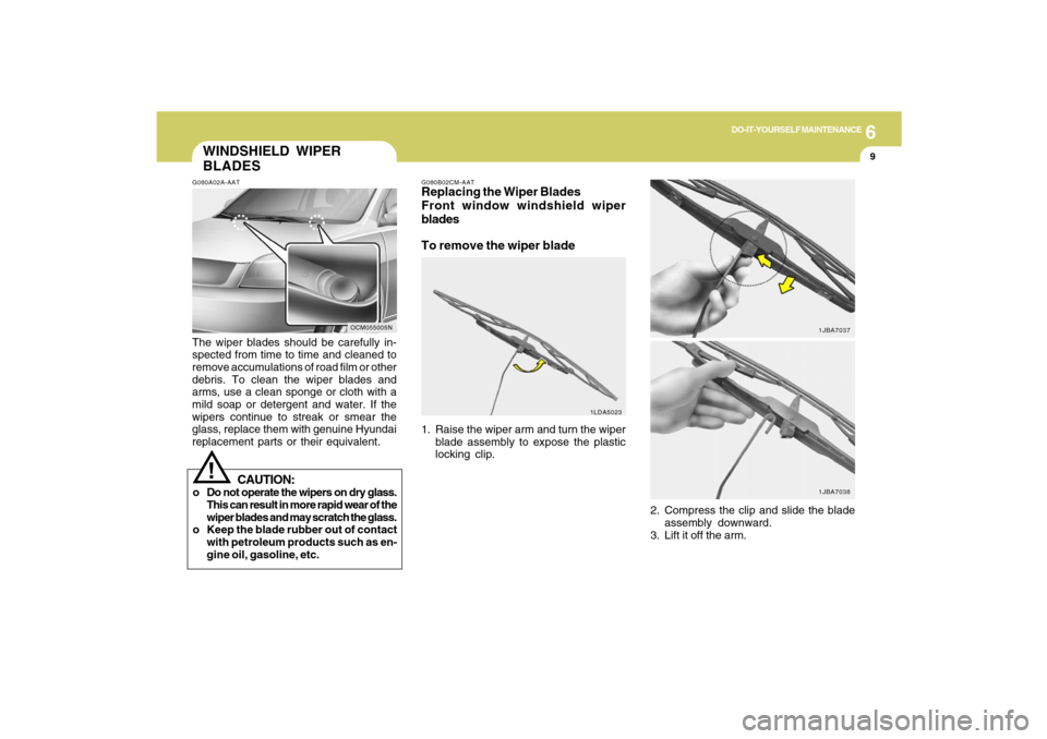 Hyundai Santa Fe 2009  Owners Manual 6
DO-IT-YOURSELF MAINTENANCE
9
WINDSHIELD WIPER
BLADESG080A02A-AATThe wiper blades should be carefully in-
spected from time to time and cleaned to
remove accumulations of road film or other
debris. T
