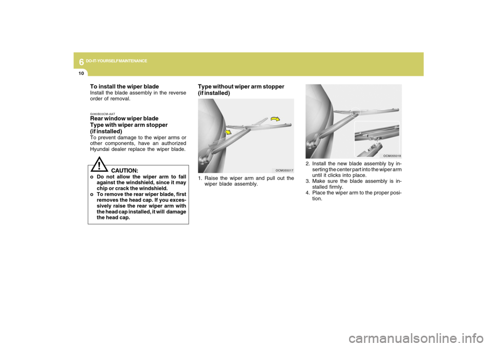 Hyundai Santa Fe 2009  Owners Manual 6
DO-IT-YOURSELF MAINTENANCE
10
To install the wiper bladeInstall the blade assembly in the reverse
order of removal.G080B03CM-AATRear window wiper blade
Type with wiper arm stopper
(if installed)To p