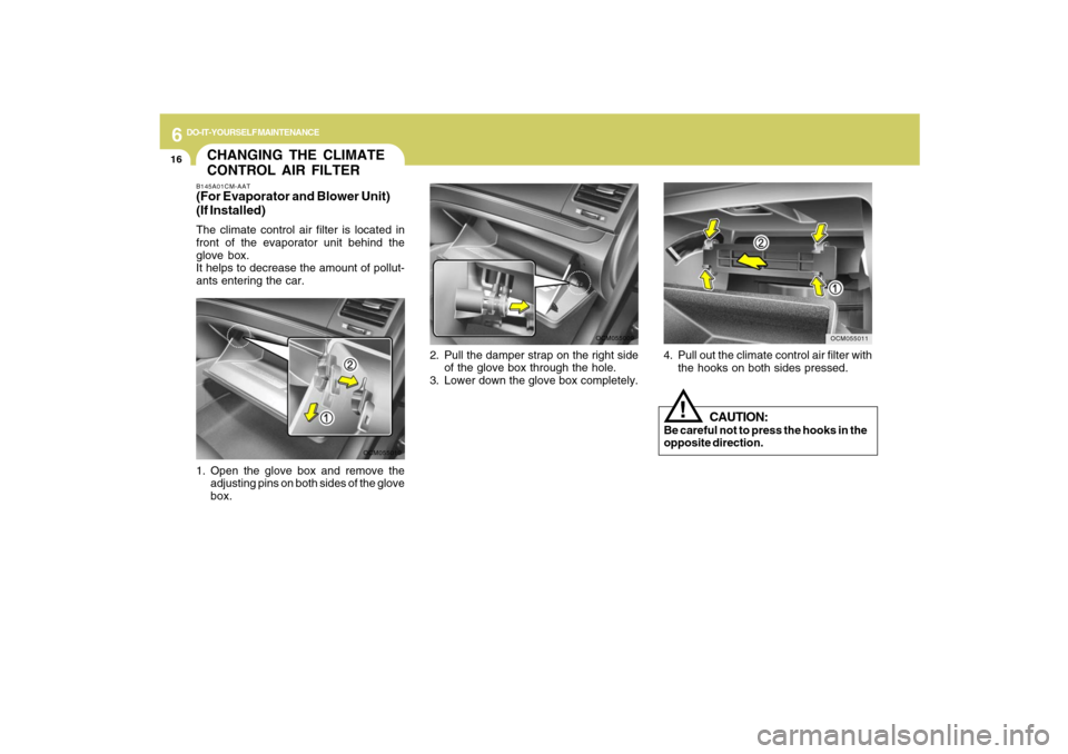 Hyundai Santa Fe 2009  Owners Manual 6
DO-IT-YOURSELF MAINTENANCE
16
4. Pull out the climate control air filter with
the hooks on both sides pressed.
OCM055011
CHANGING THE CLIMATE
CONTROL AIR FILTERB145A01CM-AAT(For Evaporator and Blowe