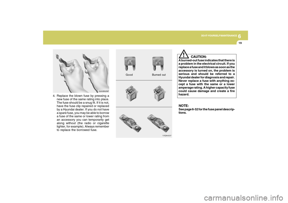 Hyundai Santa Fe 2009  Owners Manual 6
DO-IT-YOURSELF MAINTENANCE
19
4. Replace the blown fuse by pressing a
new fuse of the same rating into place.
The fuse should be a snug fit. If it is not,
have the fuse clip repaired or replaced
by 