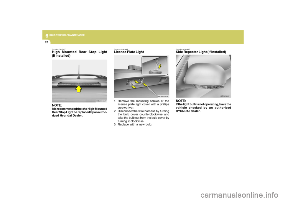 Hyundai Santa Fe 2009  Owners Manual 6
DO-IT-YOURSELF MAINTENANCE
28
G270J01CM-AATLicense Plate Light1. Remove the mounting screws of the
license plate light cover with a phillips
screwdriver.
2. Disconnect the wire harness by turning
th