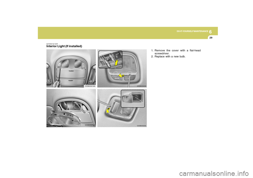 Hyundai Santa Fe 2009  Owners Manual 6
DO-IT-YOURSELF MAINTENANCE
29
OCM055032A G270G01O-GAT
Interior Light (If installed)
1. Remove the cover with a flat-head
screwdriver.
2. Replace with a new bulb.
OCM055033OCM055034
OCM055016A 