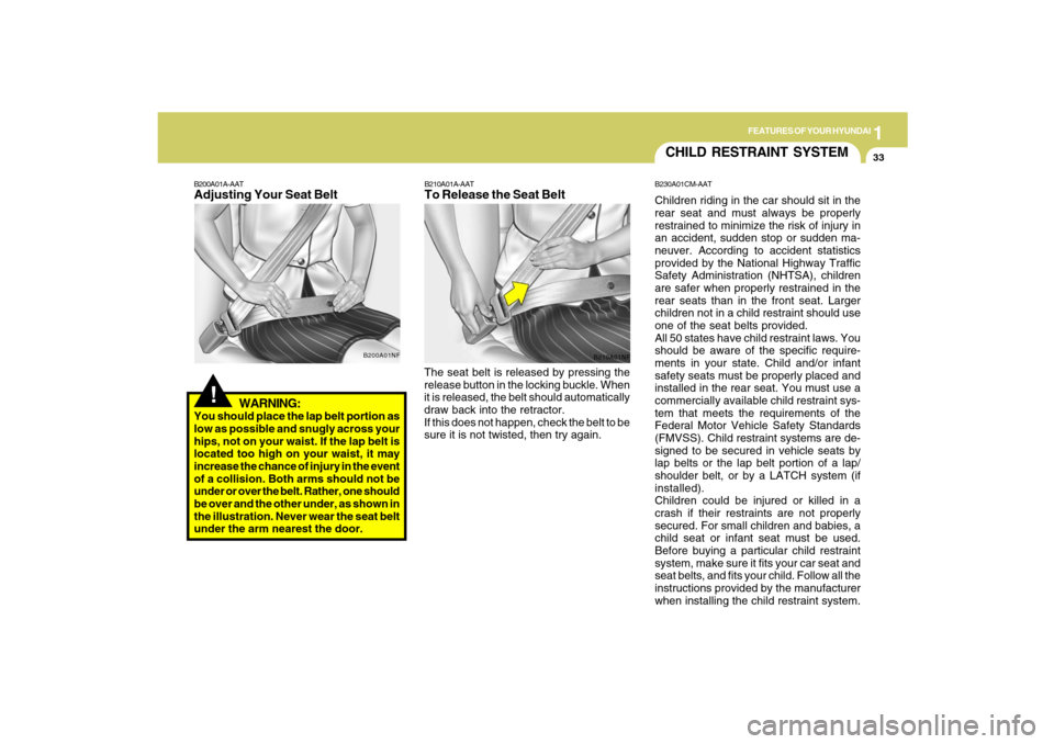 Hyundai Santa Fe 2009 Owners Manual 1
FEATURES OF YOUR HYUNDAI
33
WARNING:
You should place the lap belt portion as
low as possible and snugly across your
hips, not on your waist. If the lap belt is
located too high on your waist, it ma Hyundai Santa Fe 2009 Owners Manual 1
FEATURES OF YOUR HYUNDAI
33
WARNING:
You should place the lap belt portion as
low as possible and snugly across your
hips, not on your waist. If the lap belt is
located too high on your waist, it ma