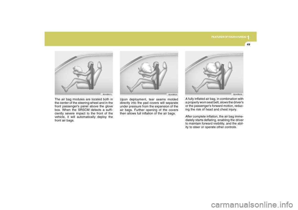 Hyundai Santa Fe 2009  Owners Manual 1
FEATURES OF YOUR HYUNDAI
49
A fully inflated air bag, in combination with
a properly worn seat belt, slows the drivers
or the passengers forward motion, reduc-
ing the risk of head and chest injur