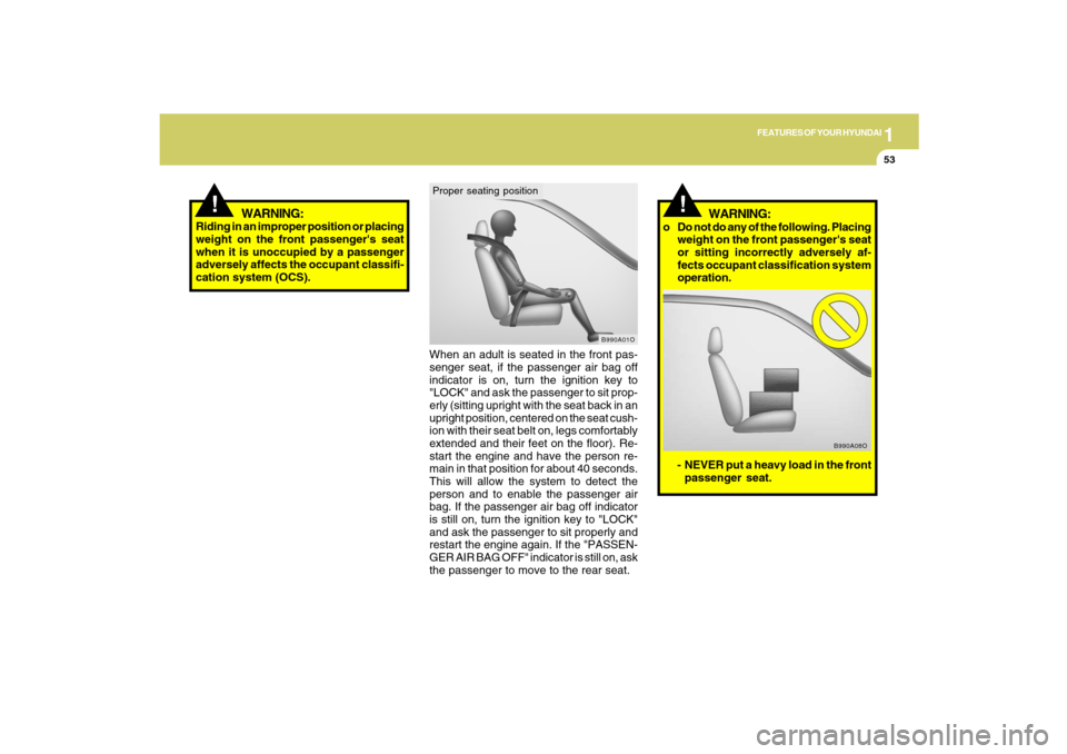 Hyundai Santa Fe 2009 Owners Manual 1
FEATURES OF YOUR HYUNDAI
53
!
When an adult is seated in the front pas-
senger seat, if the passenger air bag off
indicator is on, turn the ignition key to
"LOCK" and ask the passenger to sit prop-
Hyundai Santa Fe 2009 Owners Manual 1
FEATURES OF YOUR HYUNDAI
53
!
When an adult is seated in the front pas-
senger seat, if the passenger air bag off
indicator is on, turn the ignition key to
"LOCK" and ask the passenger to sit prop-