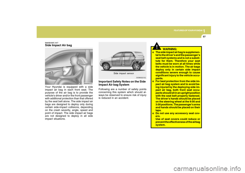 Hyundai Santa Fe 2009 Owners Manual 1
FEATURES OF YOUR HYUNDAI
57
B990B03MC-AATSide Impact Air bagYour Hyundai is equipped with a side
impact air bag in each front seat. The
purpose of the air bag is to provide the
vehicles driver and/ Hyundai Santa Fe 2009 Owners Manual 1
FEATURES OF YOUR HYUNDAI
57
B990B03MC-AATSide Impact Air bagYour Hyundai is equipped with a side
impact air bag in each front seat. The
purpose of the air bag is to provide the
vehicles driver and/