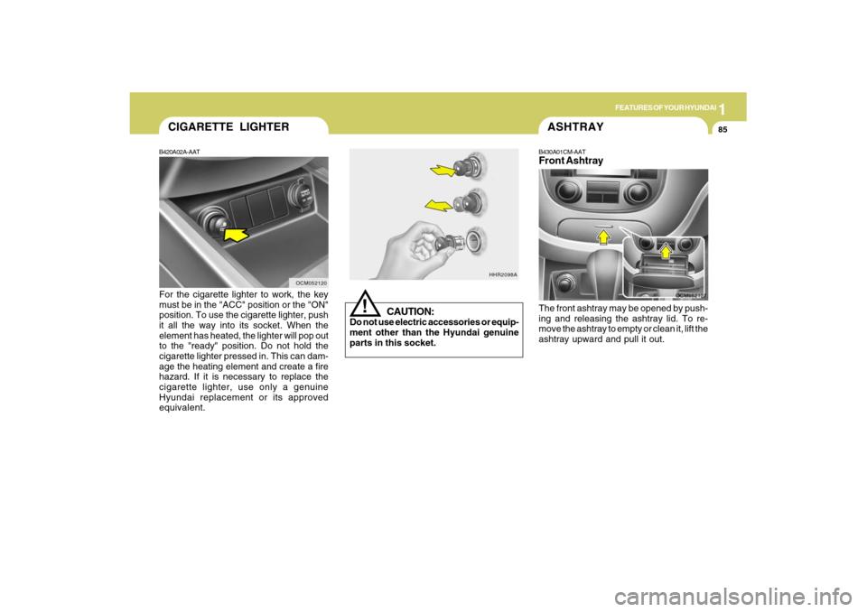 Hyundai Santa Fe 2009  Owners Manual 1
FEATURES OF YOUR HYUNDAI
85
B420A02A-AATFor the cigarette lighter to work, the key
must be in the "ACC" position or the "ON"
position. To use the cigarette lighter, push
it all the way into its sock
