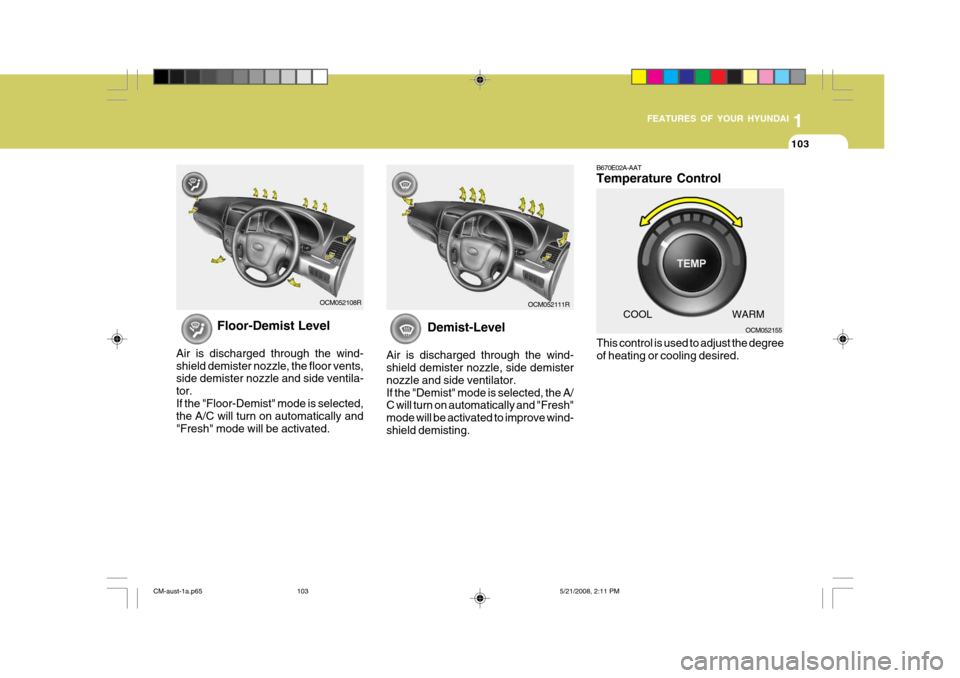 Hyundai Santa Fe 2009  Owners Manual - RHD (UK, Australia) 1
FEATURES OF YOUR HYUNDAI
103
Floor-Demist Level
Air is discharged through the wind- shield demister nozzle, the floor vents, side demister nozzle and side ventila- tor.If the "Floor-Demist" mode is 