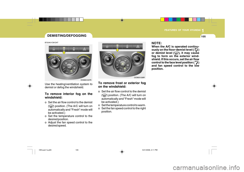 Hyundai Santa Fe 2009  Owners Manual - RHD (UK, Australia) 1
FEATURES OF YOUR HYUNDAI
105DEMISTING/DEFOGGING
B720A01CM-DAT Use the heating/ventilation system to demist or defog the windshield. To remove interior fog on the windshield: 
o Set the air flow cont