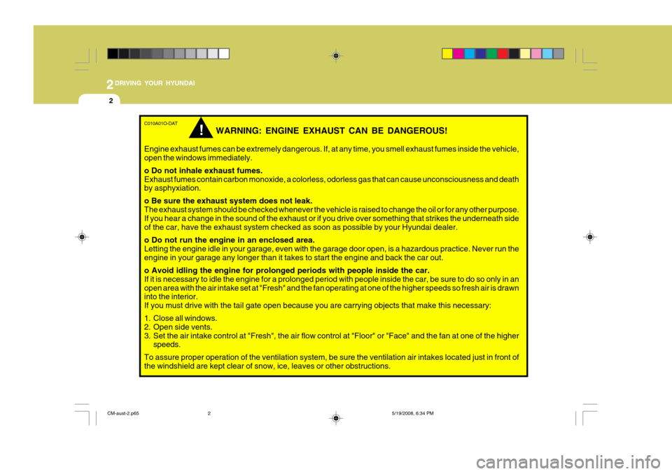 Hyundai Santa Fe 2009  Owners Manual - RHD (UK, Australia) 2DRIVING YOUR HYUNDAI
2
C010A01O-DAT
WARNING: ENGINE EXHAUST CAN BE DANGEROUS!
Engine exhaust fumes can be extremely dangerous. If, at any time, you smell exhaust fumes inside the vehicle, open the wi