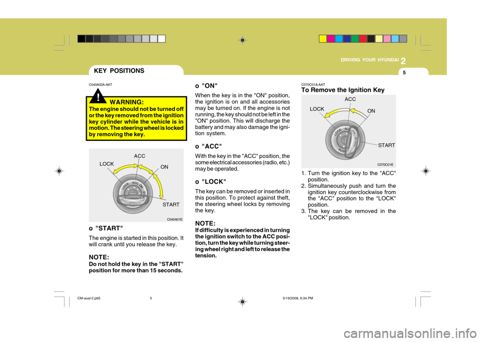 Hyundai Santa Fe 2009  Owners Manual - RHD (UK, Australia) 2
DRIVING YOUR HYUNDAI
5
!
KEY POSITIONS
o "ON" When the key is in the "ON" position, the ignition is on and all accessoriesmay be turned on. If the engine is not running, the key should not be left i