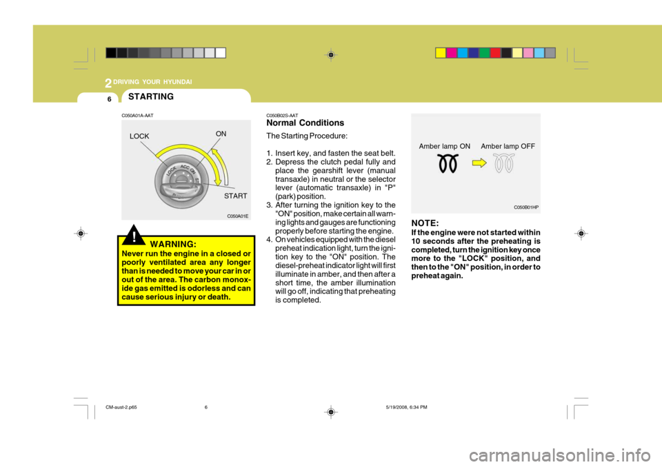 Hyundai Santa Fe 2009  Owners Manual - RHD (UK, Australia) 2DRIVING YOUR HYUNDAI
6
!
C050B02S-AAT Normal Conditions The Starting Procedure: 
1. Insert key, and fasten the seat belt. 
2. Depress the clutch pedal fully and
place the gearshift lever (manual tran