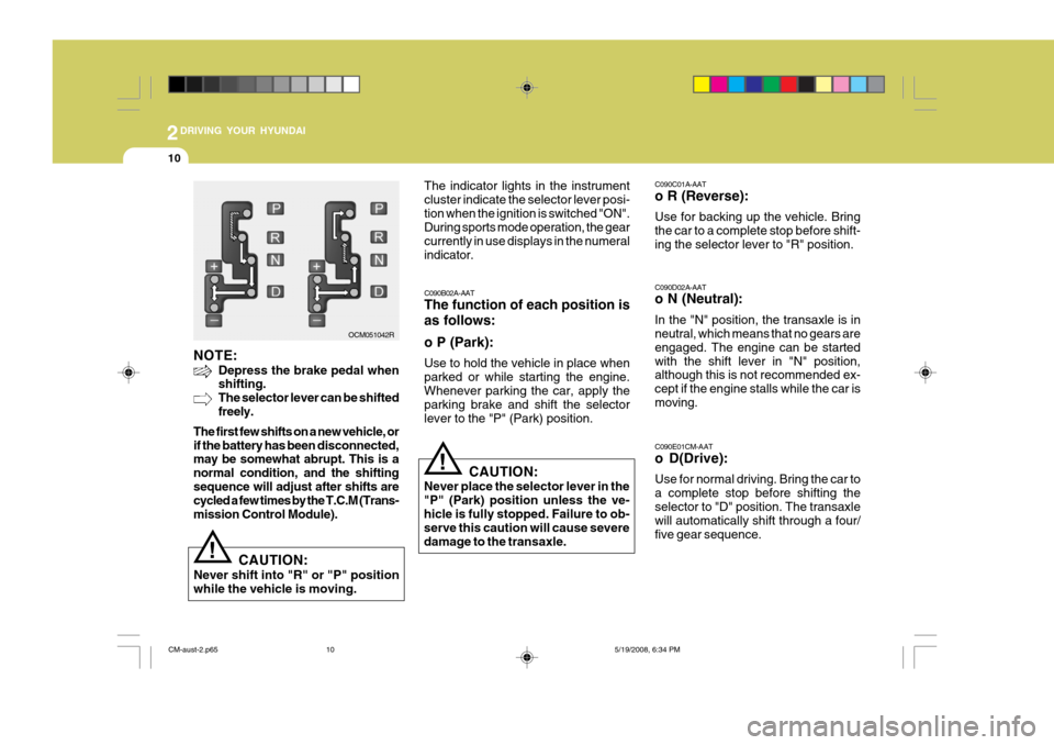 Hyundai Santa Fe 2009  Owners Manual - RHD (UK, Australia) 2DRIVING YOUR HYUNDAI
10
C090C01A-AAT o R (Reverse): Use for backing up the vehicle. Bring the car to a complete stop before shift-ing the selector lever to "R" position. C090D02A-AAT o N (Neutral): I