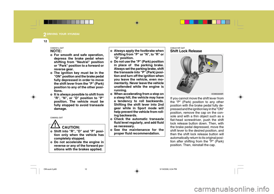 Hyundai Santa Fe 2009  Owners Manual - RHD (UK, Australia) 2DRIVING YOUR HYUNDAI
12
C090H01L-GAT NOTE: 
o For smooth and safe operation,depress the brake pedal when shifting from "Neutral" position or "Park" position to a forward orreverse gear.
o The ignitio