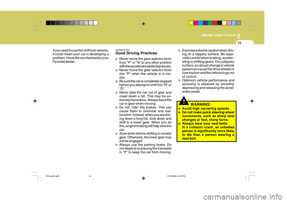 Hyundai Santa Fe 2009  Owners Manual - RHD (UK, Australia) 2
DRIVING YOUR HYUNDAI
13
!
C090N04O-AAT Good Driving Practices 
o Never move the gear selector lever
from "P" or "N" to any other position with the accelerator pedal depressed.
o Never move the gear 