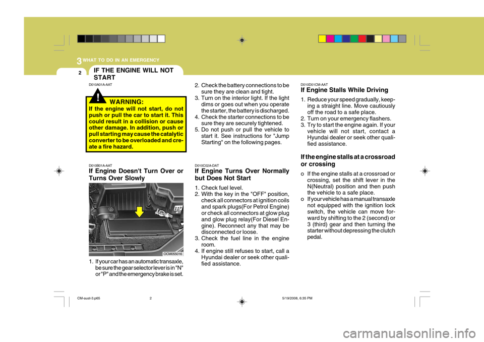 Hyundai Santa Fe 2009 Owners Manual - RHD (UK, Australia) 3WHAT TO DO IN AN EMERGENCY
2
!
IF THE ENGINE WILL NOT START
1. If your car has an automatic transaxle, be sure the gear selector lever is in "N" or "P" and the emergency brake is set.
D010B01A-AAT If Hyundai Santa Fe 2009 Owners Manual - RHD (UK, Australia) 3WHAT TO DO IN AN EMERGENCY
2
!
IF THE ENGINE WILL NOT START
1. If your car has an automatic transaxle, be sure the gear selector lever is in "N" or "P" and the emergency brake is set.
D010B01A-AAT If