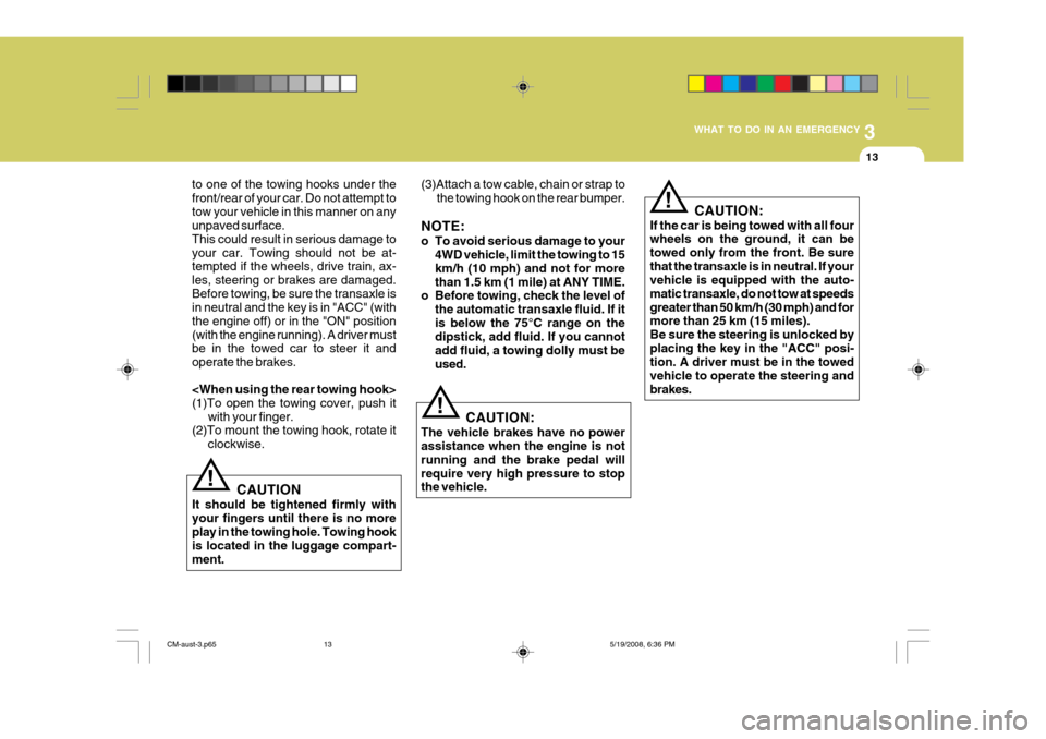 Hyundai Santa Fe 2009  Owners Manual - RHD (UK, Australia) 3
WHAT TO DO IN AN EMERGENCY
13
to one of the towing hooks under the front/rear of your car. Do not attempt totow your vehicle in this manner on any unpaved surface. This could result in serious damag