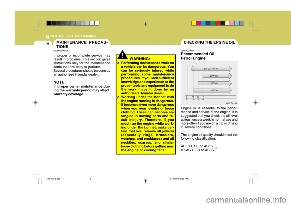 Hyundai Santa Fe 2009  Owners Manual - RHD (UK, Australia) 6DO-IT-YOURSELF MAINTENANCE
6CHECKING THE ENGINE OIL
G030A02O-GAT Recommended Oil Petrol Engine Engine oil is essential to the perfor-
mance and service of the engine. It is suggested that you check t
