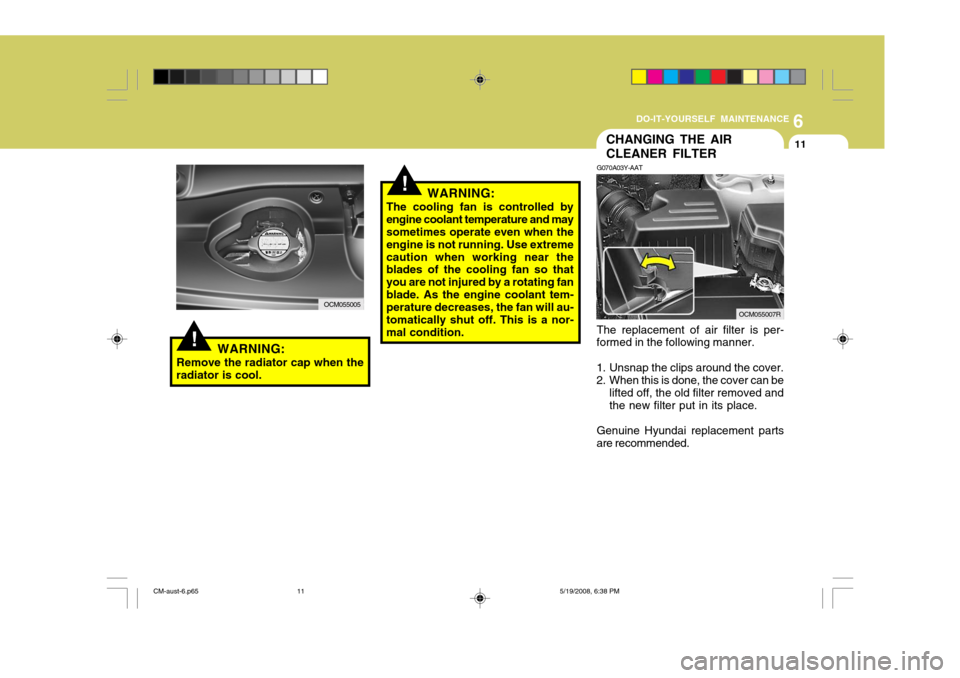 Hyundai Santa Fe 2009  Owners Manual - RHD (UK, Australia) 6
DO-IT-YOURSELF MAINTENANCE
11
!
!
CHANGING THE AIR CLEANER FILTER
G070A03Y-AAT The replacement of air filter is per-
formed in the following manner. 
1. Unsnap the clips around the cover. 
2. When t