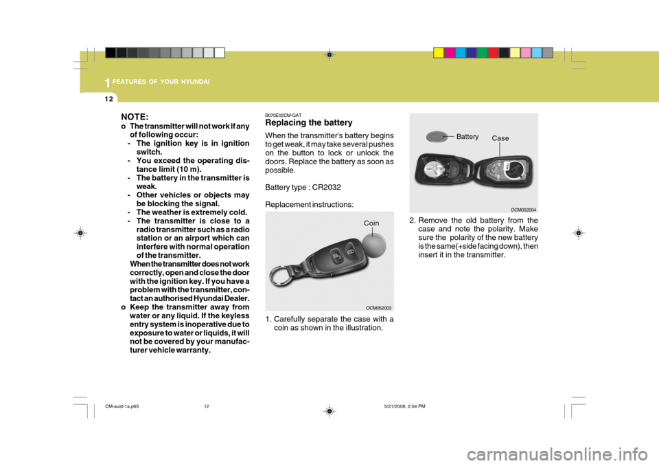 Hyundai Santa Fe 2009  Owners Manual - RHD (UK, Australia) 1FEATURES OF YOUR HYUNDAI
12
OCM052004
Case
Battery
2. Remove the old battery from the case and note the polarity. Make sure the  polarity of the new batteryis the same(+side facing down), then insert