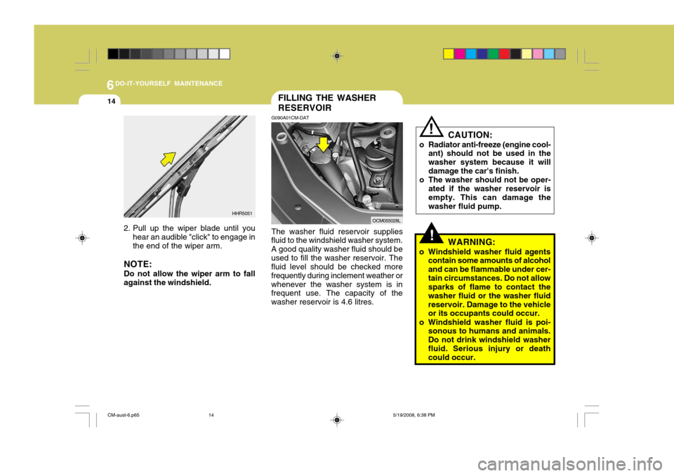 Hyundai Santa Fe 2009  Owners Manual - RHD (UK, Australia) 6DO-IT-YOURSELF MAINTENANCE
14
!
FILLING THE WASHER RESERVOIR
G090A01CM-DAT The washer fluid reservoir supplies
fluid to the windshield washer system. A good quality washer fluid should beused to fill
