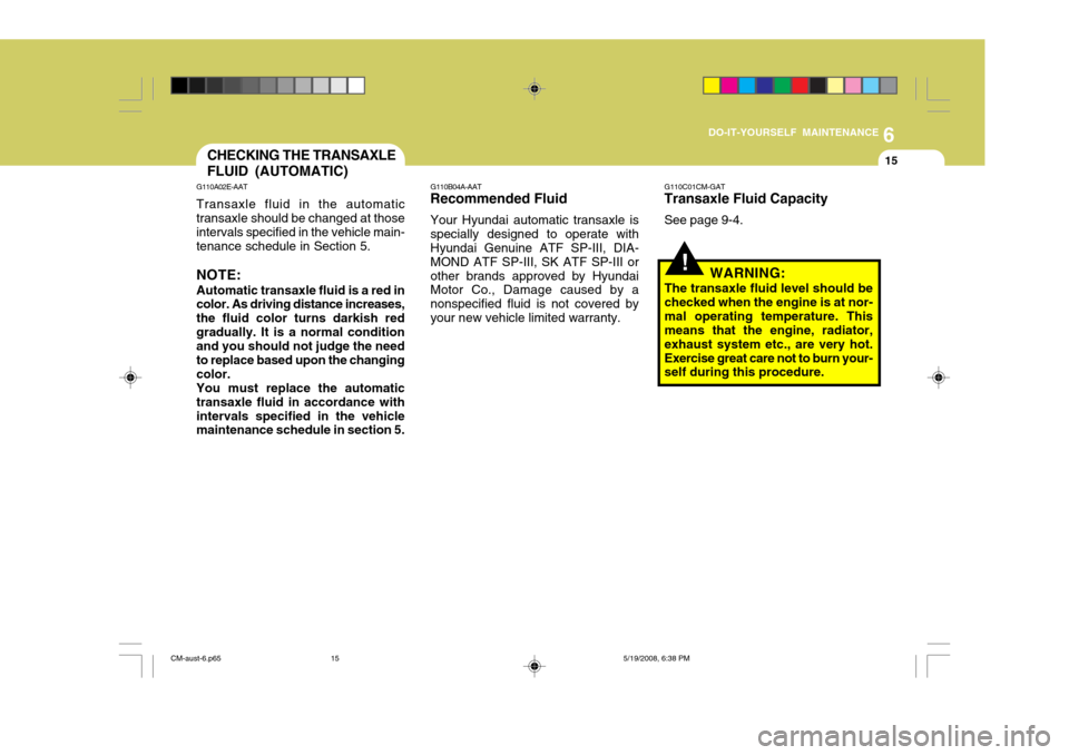 Hyundai Santa Fe 2009  Owners Manual - RHD (UK, Australia) 6
DO-IT-YOURSELF MAINTENANCE
15
!
G110C01CM-GAT Transaxle Fluid Capacity See page 9-4.
WARNING:
The transaxle fluid level should be checked when the engine is at nor-mal operating temperature. This me