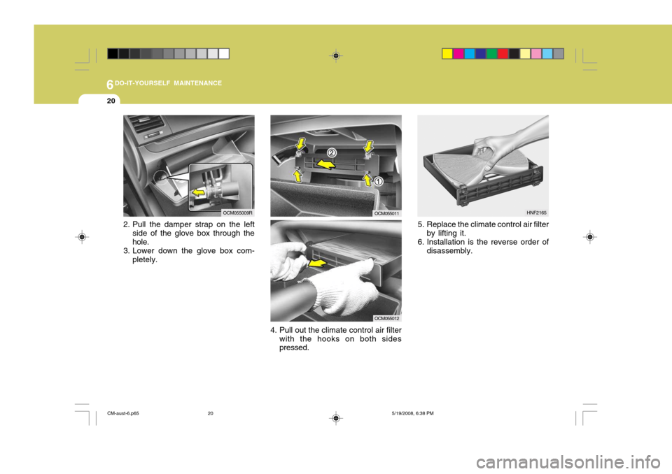 Hyundai Santa Fe 2009  Owners Manual - RHD (UK, Australia) 6DO-IT-YOURSELF MAINTENANCE
20
5. Replace the climate control air filterby lifting it.
6. Installation is the reverse order of disassembly.
4. Pull out the climate control air filter with the hooks on