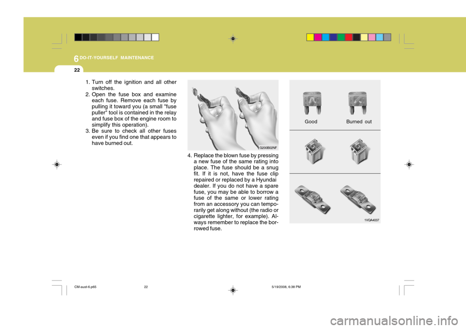 Hyundai Santa Fe 2009  Owners Manual - RHD (UK, Australia) 6DO-IT-YOURSELF MAINTENANCE
22
1. Turn off the ignition and all otherswitches.
2. Open the fuse box and examine each fuse. Remove each fuse by pulling it toward you (a small "fusepuller" tool is conta