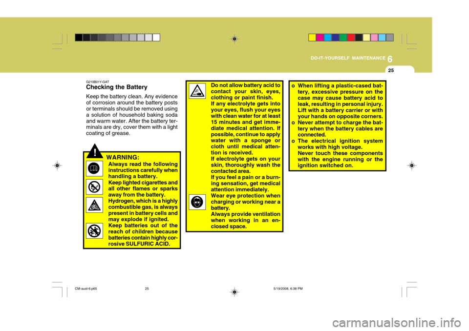 Hyundai Santa Fe 2009  Owners Manual - RHD (UK, Australia) 6
DO-IT-YOURSELF MAINTENANCE
25
!
G210B01Y-GAT
Checking the Battery
Keep the battery clean. Any evidence of corrosion around the battery posts or terminals should be removed using a solution of househ