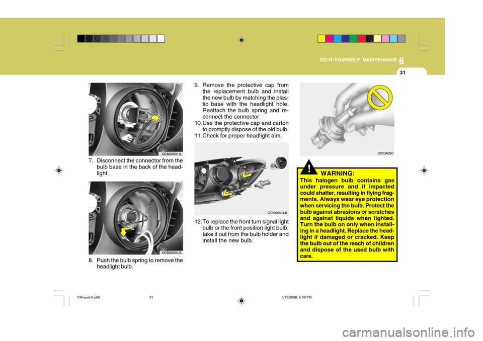 Hyundai Santa Fe 2009 Owners Manual - RHD (UK, Australia) 6
DO-IT-YOURSELF MAINTENANCE
31
8. Push the bulb spring to remove the headlight bulb.
7. Disconnect the connector from the
bulb base in the back of the head- light.
OCM055011L
OCM055012L 9. Remove the Hyundai Santa Fe 2009 Owners Manual - RHD (UK, Australia) 6
DO-IT-YOURSELF MAINTENANCE
31
8. Push the bulb spring to remove the headlight bulb.
7. Disconnect the connector from the
bulb base in the back of the head- light.
OCM055011L
OCM055012L 9. Remove the