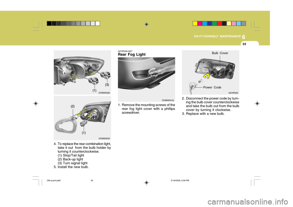 Hyundai Santa Fe 2009  Owners Manual - RHD (UK, Australia) 6
DO-IT-YOURSELF MAINTENANCE
33
2. Disconnect the power code by turn-
ing the bulb cover counterclockwise and take the bulb out from the bulbcover by turning it clockwise.
3. Replace with a new bulb. 